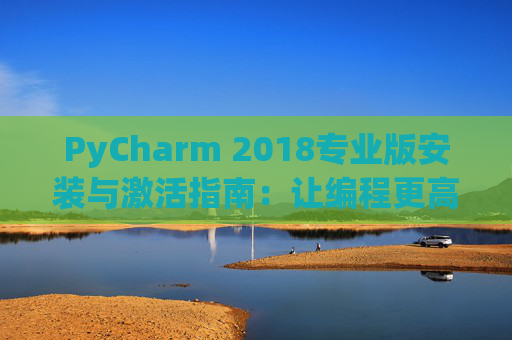 PyCharm 2018专业版安装与激活指南：让编程更高效